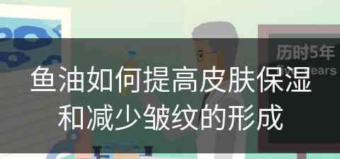 鱼油如何提高皮肤保湿和减少皱纹的形成